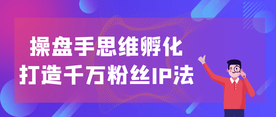 操盘手思维孵化打造千万粉丝IP法