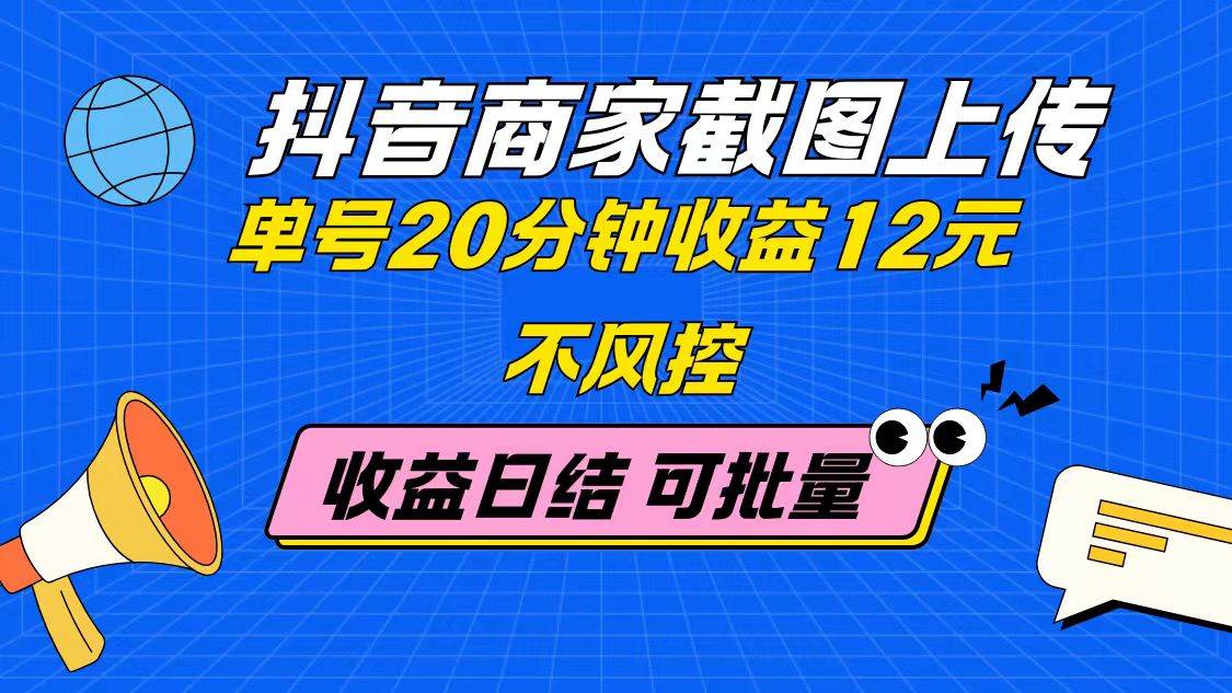 （14682期）抖音商家截图上传 单号20分钟收益12元 不风控 批量无限做 收益日结-倾慕云小窝
