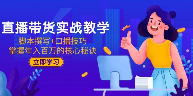 （15008期）直播带货实战教学：脚本撰写+口播技巧，掌握年入百万的核心秘诀-倾慕云小窝