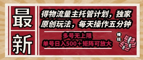 最新得物流量主托管计划，独家原创玩法，每天操作五分钟，多号无上限，单号日入5张+矩阵可放大【揭秘】-倾慕云小窝