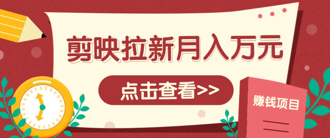 剪映拉新推广项目，5个粉丝就能操作，月入1w+超详细攻略！【附入口】-倾慕云小窝