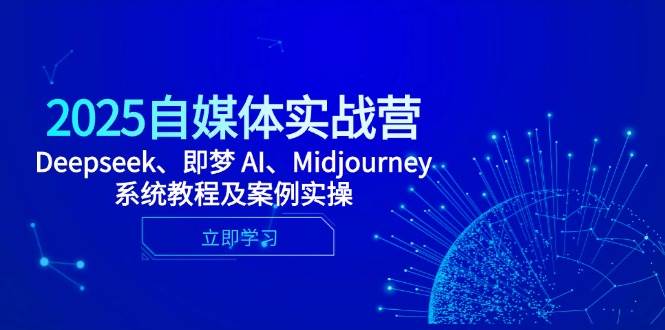 （14640期）2025自媒体实战营，Deepseek、即梦 AI、Midjourney系统教程及案例实操-倾慕云小窝