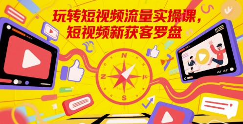 玩转短视频流量实操课，短视频新获客罗盘-倾慕云小窝