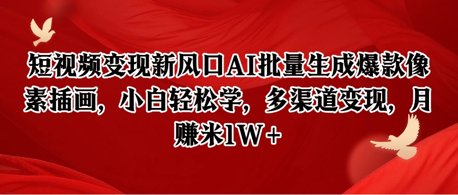 短视频变现新风口AI批量生成爆款像素插画，小白轻松学，多渠道变现，月赚米1W+-倾慕云小窝