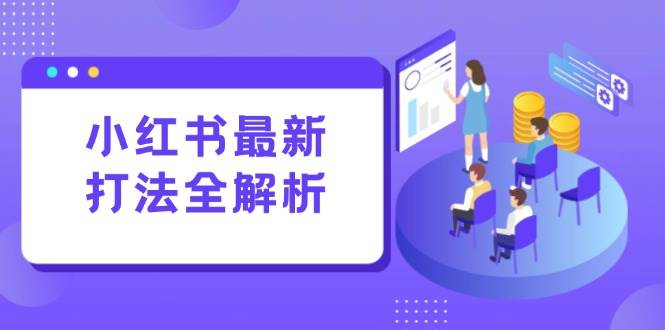 （15017期）小红书最新打法线下课：笔记生产+评论运营，打造标准化流量增长引擎-倾慕云小窝
