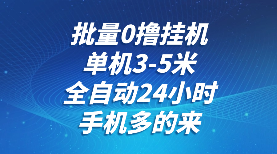 批量0撸全自动挂机，单机3-5米，全自动24小时，手机多的来，不养鸡，无风控，无限制-倾慕云小窝