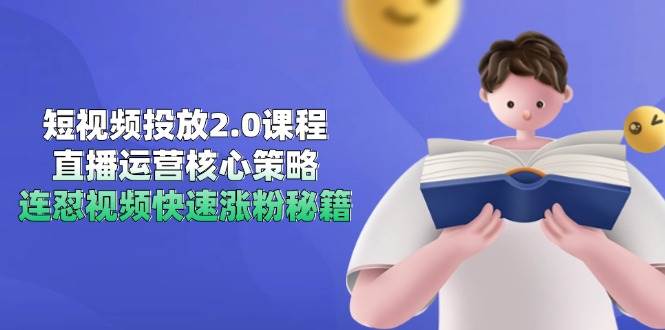 短视频投放2.0课程，直播运营核心策略，连怼视频快速涨粉秘籍-倾慕云小窝