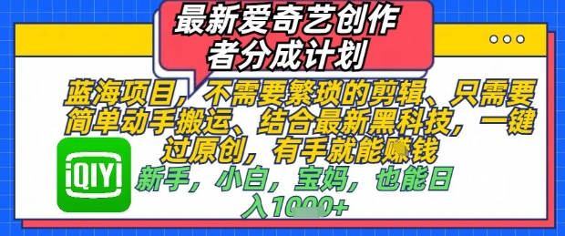 最新爱奇艺创作者分成计划，不需要繁琐的剪辑，只需要简单动手搬运，一键过原创，有手就能做-倾慕云小窝