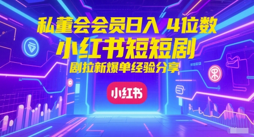私董会会员日入4位数小红书红果短剧拉新爆单经验分享-倾慕云小窝