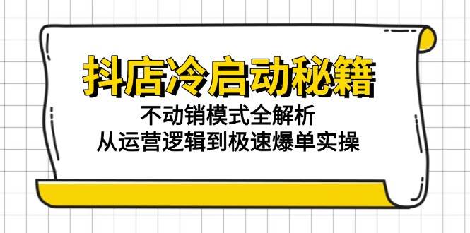 （15001期）抖店冷启动秘籍：不动销模式全解析，从运营逻辑到极速爆单实操-倾慕云小窝