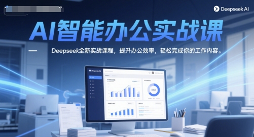 AI智能办公实战课，Deepseek全新实战课程，提升办公效率，轻松完成你的工作内容-倾慕云小窝