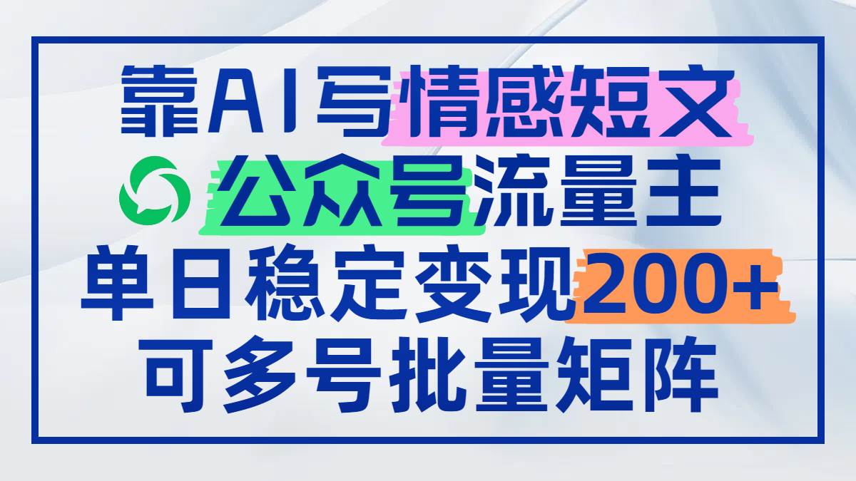 （14712期）靠AI写情感短文，公众号流量主日赚200+，可多号批量矩阵-倾慕云小窝