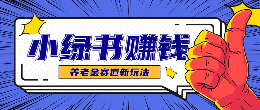 小绿书养老金赛道赚钱思路，利用业余时间轻松操作月入千元的副业项目-倾慕云小窝
