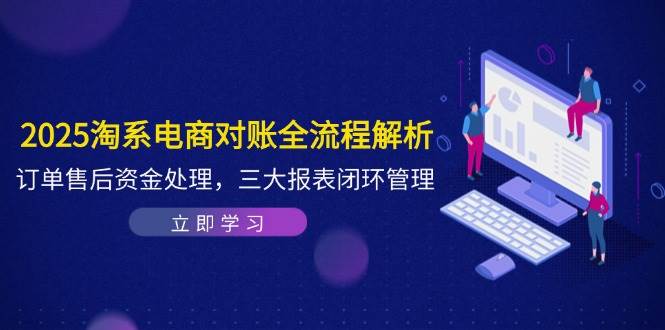 （14717期）2025淘系电商对账全流程解析，订单售后资金处理，三大报表闭环管理-倾慕云小窝