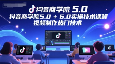 抖音商学院5.0+6.0实操技术课程，视频制作热门技术-倾慕云小窝