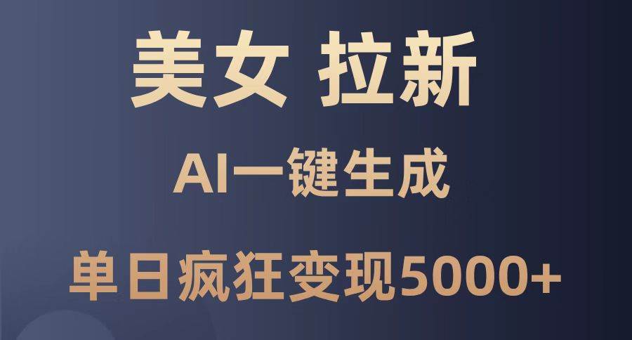 （14722期）美女暴力拉新，通过AI一键生成，单日疯狂变现5000+，纯小白一学就会！-倾慕云小窝