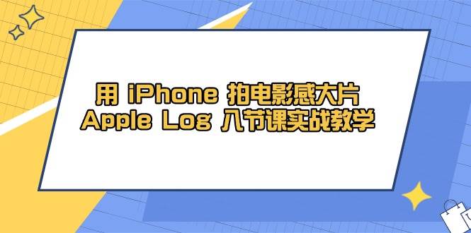 用iPhone拍电影感大片，Apple Log 8节课实战教学（课件+素材）-倾慕云小窝