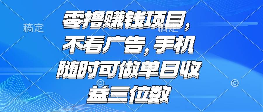 （15016期）零撸赚钱项目 不看广告 手机随时可做 单日收益三位数-倾慕云小窝