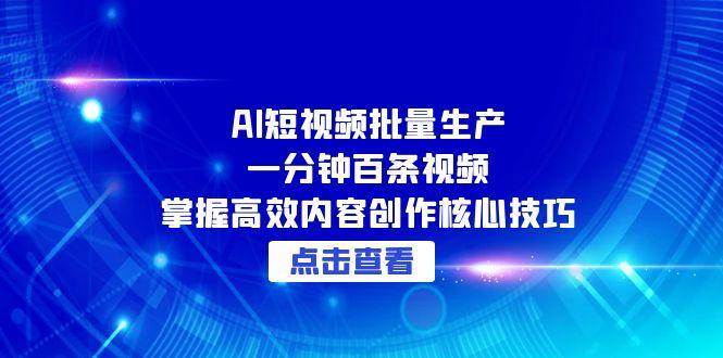 （15025期）AI短视频批量生产：一分钟百条视频，掌握高效内容创作核心技巧-倾慕云小窝