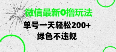 微信最新0撸玩法，单号每天轻松2张，绿色不违规【揭秘】-倾慕云小窝