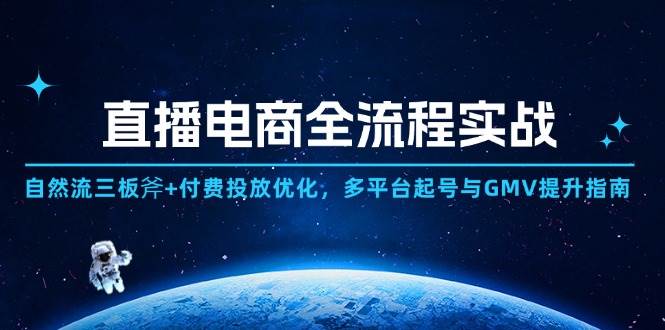 （14693期）直播电商全流程实战：自然流三板斧+付费投放优化,多平台起号与GMV提升指南-倾慕云小窝