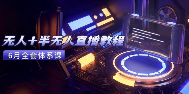 （15015期）无人+半无人直播教程：AI工具+场景搭建，0到1掌握核心技术(6月更新)-倾慕云小窝