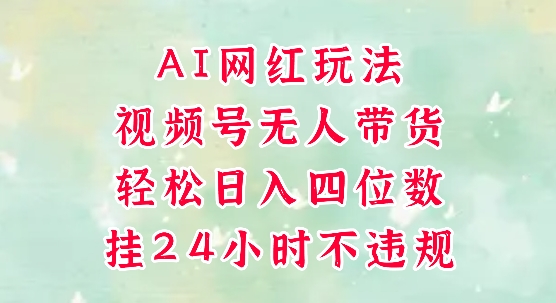 视频号无人直播带货，手机一挂自动爆单，AI网红玩法，带你解放双手，轻松日入四位数-倾慕云小窝