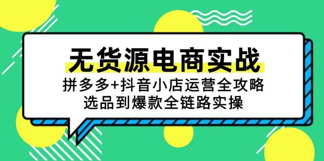 （15006期）无货源电商实战：拼多多+抖音小店运营全攻略，选品到爆款全链路实操-倾慕云小窝