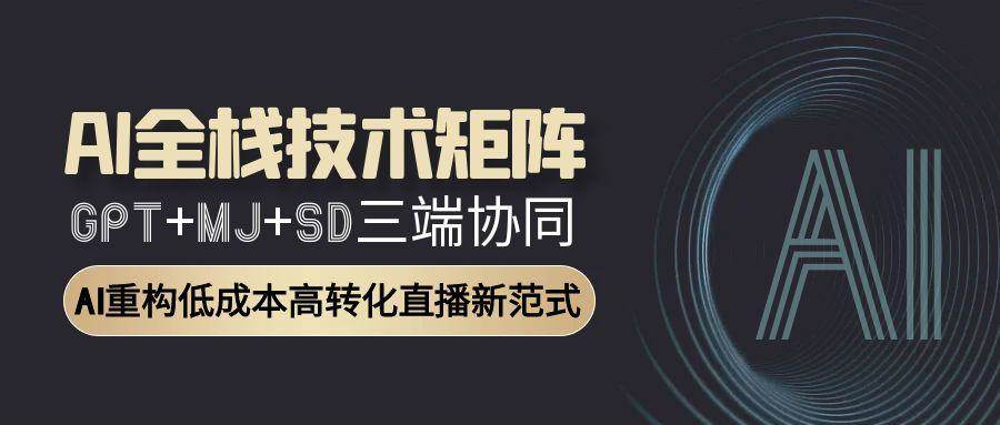 （15027期）AI全栈技术矩阵：GPT+MJ+SD三端协同，AI重构低成本高转化直播新范式-倾慕云小窝