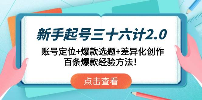 （14666期）新手起号三十六计2.0：账号定位+爆款选题+差异化创作，百条爆款经验方法！-倾慕云小窝