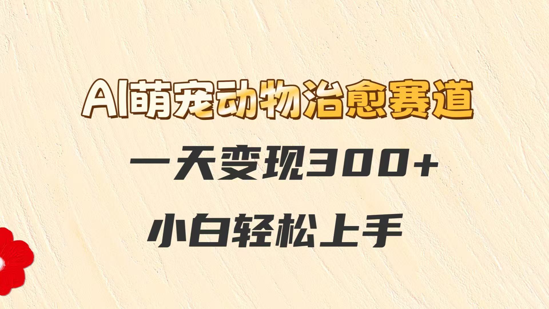 AI萌宠动物治愈赛道，一天变现300+，小白轻松上手-倾慕云小窝