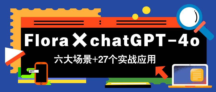 （14668期）Flora×chatGPT-4o，带你玩转六大场景的27个实战应用，学完立即变现-倾慕云小窝
