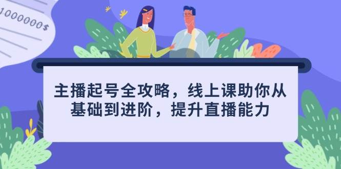 （14621期）主播起号全攻略，线上课助你从基础到进阶，提升直播能力-倾慕云小窝