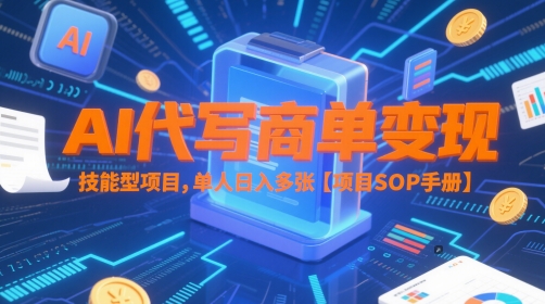 AI代写商单变现，技能型项目，单人日入多张 【项目SOP手册】-倾慕云小窝