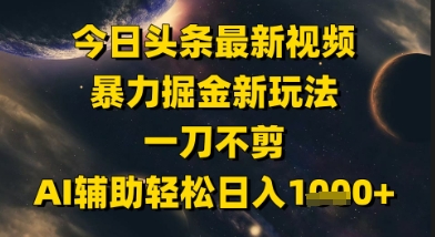今日头条最新美女视频暴力掘金新玩法，一刀不剪，AI辅助轻松日入1k+-倾慕云小窝