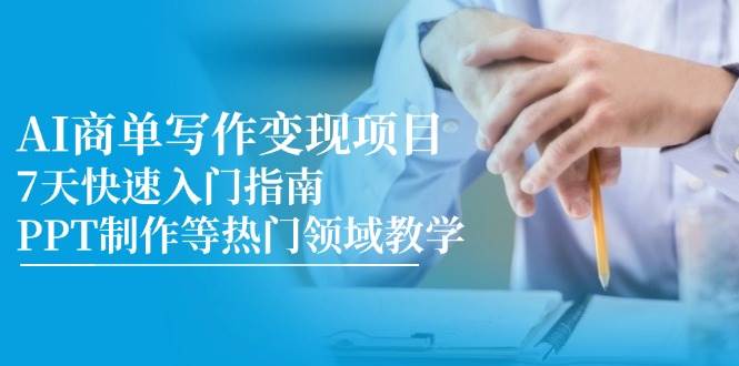 AI商单写作变现项目，7天快速入门指南，PPT制作等热门领域教学-倾慕云小窝