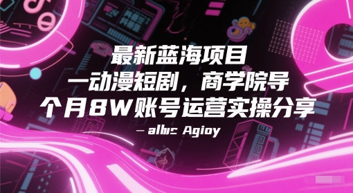 最新蓝海项目动漫短剧，商学院导师单抖音号一个月8W账号运营实操分享-倾慕云小窝
