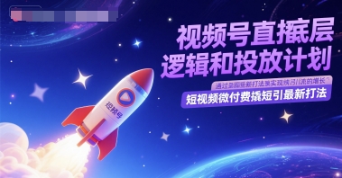 视频号直播底层逻辑和投放计划，短视频微付费撬短引最新打法-倾慕云小窝