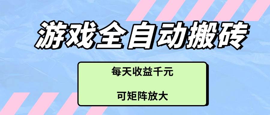 （14674期）游戏全自动搬砖项目，每天收益千元，可矩阵放大-倾慕云小窝