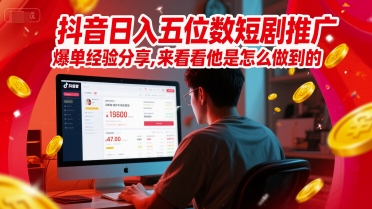 抖音日入五位数短剧推广爆单经验分享，来看看他是怎么做到的？-倾慕云小窝
