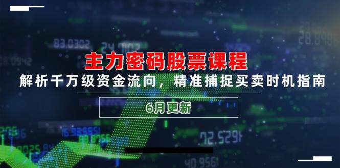 主力密码股票课程，解析千万级资金流向，精准捕捉买卖时机指南（6月更新）-倾慕云小窝