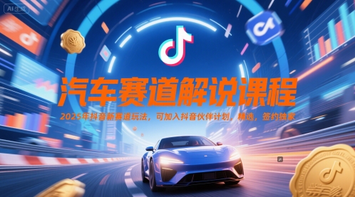 汽车赛道解说课程，2025年抖音新赛道玩法，可加入抖音伙伴计划，精选，签约独家-倾慕云小窝