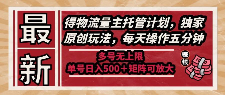 （14954期）最新得物流量主托管计划，独家原创玩法，每天操作五分钟，多号无上限 …-倾慕云小窝
