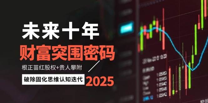 （14679期）未来十年财富突围密码：根正苗红股权+贵人攀附，破除固化思维认知迭代-倾慕云小窝