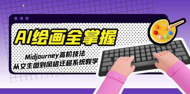 AI绘画全掌握：Midjourney高阶技法，从文生图到风格迁移系统教学-倾慕云小窝