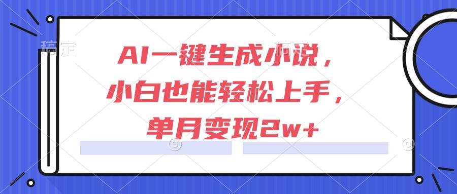 （15014期）AI一键生成小说，小白也能轻松上手，单月变现2w+-倾慕云小窝