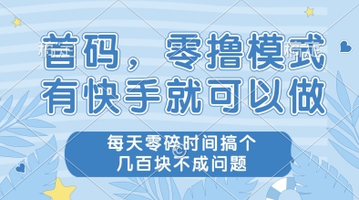 首码，零撸模式，有快手就可以做，每天零碎时间搞个几张不成问题【揭秘】-倾慕云小窝