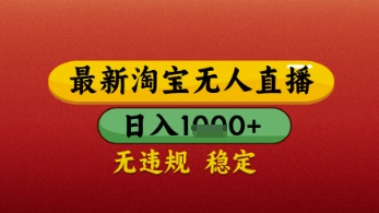 【最新】淘宝无人直播带货，独家技术，日入几张，不违规不封号，操作简单【揭秘】-倾慕云小窝