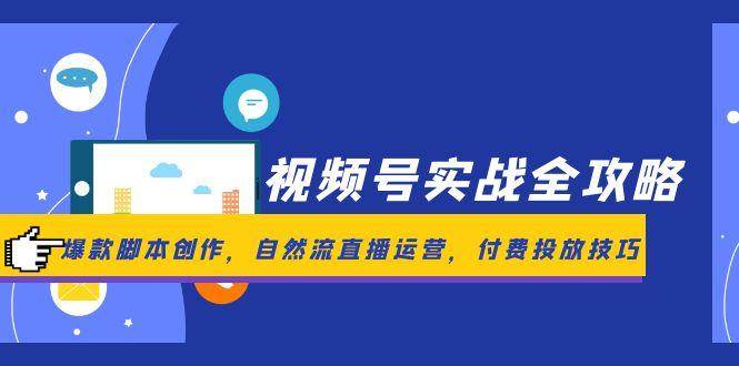 视频号实战全攻略，爆款脚本创作，自然流直播运营，付费投放技巧-倾慕云小窝