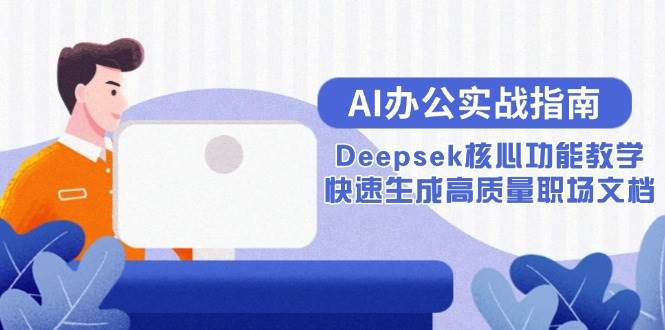 （15018期）AI办公实战指南：Deepsek核心功能教学，快速生成高质量职场文档-倾慕云小窝